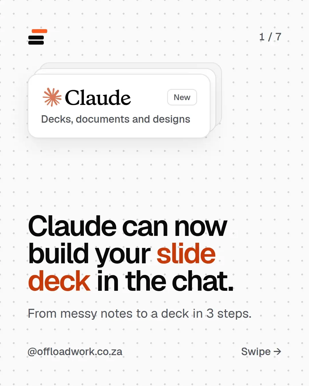 Seven slides: Claude can now build your slide deck in the chat. Added 16 September: presentations, documents and designs, with no extra app. Step 1, paste in your notes, messy is fine. Step 2, ask for the deck and be specific: a 6-slide deck for your manager, one idea per slide. Step 3, don't like a slide? Just say so. One more tip: attach an old deck or your brand colours and say 'Match this style'.